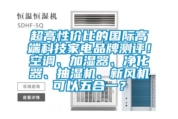 超高性價比的國際高端科技家電品牌測評！空調(diào)、加濕器、凈化器、抽濕機、新風(fēng)機可以五合一？