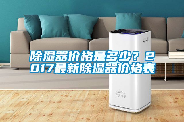 除濕器價(jià)格是多少？2017最新除濕器價(jià)格表