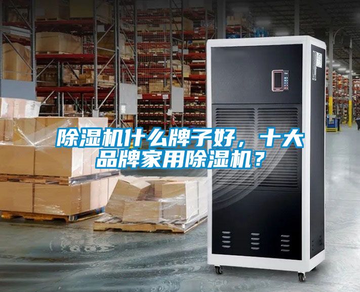 除濕機什么牌子好，十大品牌家用除濕機？