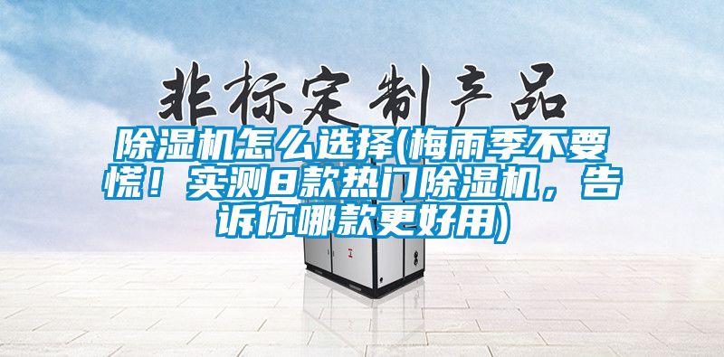 除濕機(jī)怎么選擇(梅雨季不要慌！實(shí)測(cè)8款熱門除濕機(jī)，告訴你哪款更好用)