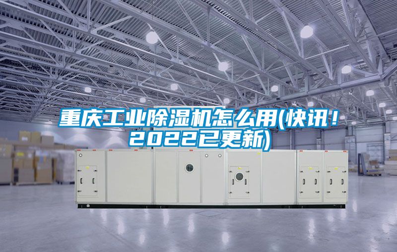 重慶工業(yè)除濕機(jī)怎么用(快訊！2022已更新)