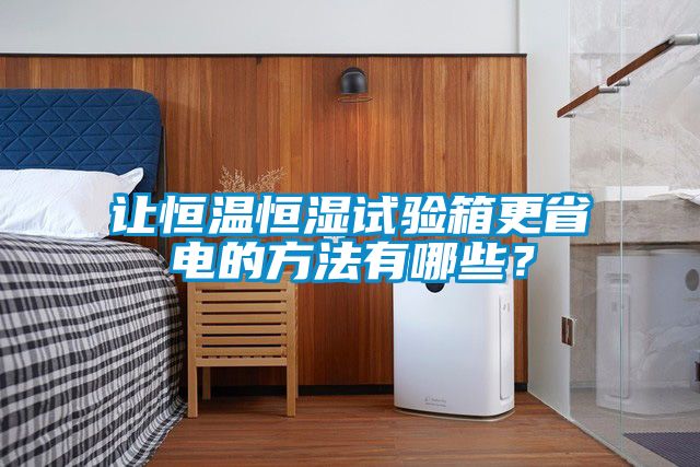 讓恒溫恒濕試驗箱更省電的方法有哪些？