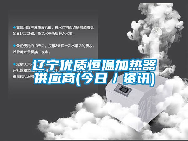 遼寧優(yōu)質(zhì)恒溫加熱器供應(yīng)商(今日／資訊)