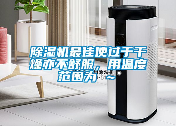 除濕機最佳使過于干燥亦不舒服，用溫度范圍為℃～℃