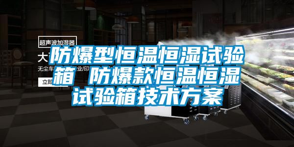 防爆型恒溫恒濕試驗(yàn)箱 防爆款恒溫恒濕試驗(yàn)箱技術(shù)方案