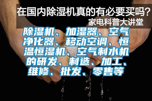 除濕機、加濕器、空氣凈化器、移動空調(diào)、恒溫恒濕機、空氣制水機的研發(fā)、制造、加工、維修、批發(fā)、零售等