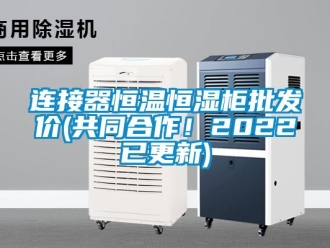 知識百科連接器恒溫恒濕柜批發(fā)價(共同合作！2022已更新)