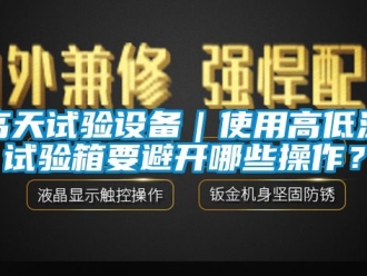 常見問題高天試驗設(shè)備｜使用高低溫試驗箱要避開哪些操作？