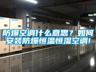 知識百科防爆空調(diào)什么意思？如何安裝防爆恒溫恒濕空調(diào)!