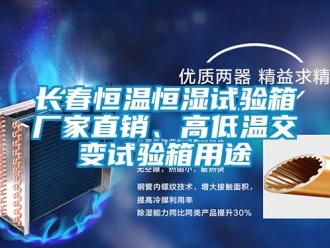 知識百科長春恒溫恒濕試驗箱廠家直銷、高低溫交變試驗箱用途