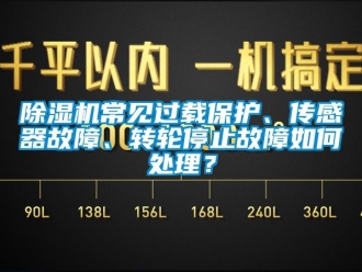 常見問題除濕機常見過載保護、傳感器故障、轉(zhuǎn)輪停止故障如何處理？