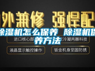 行業(yè)新聞除濕機怎么保養(yǎng) 除濕機保養(yǎng)方法