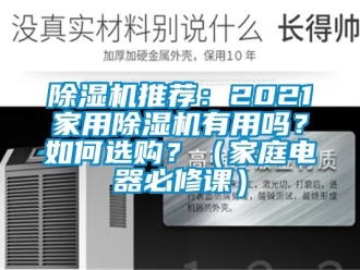 行業(yè)新聞除濕機(jī)推薦：2021家用除濕機(jī)有用嗎？如何選購？（家庭電器必修課）