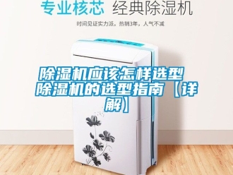 行業(yè)新聞除濕機應(yīng)該怎樣選型 除濕機的選型指南【詳解】