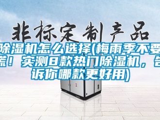 行業(yè)新聞除濕機(jī)怎么選擇(梅雨季不要慌！實(shí)測(cè)8款熱門除濕機(jī)，告訴你哪款更好用)