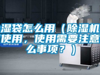 企業(yè)新聞除濕袋怎么用（除濕機如何使用，使用需要注意什么事項？）