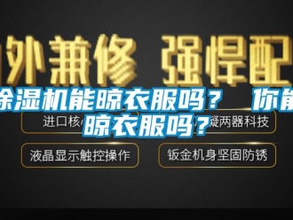 行業(yè)新聞除濕機(jī)能晾衣服嗎？ 你能晾衣服嗎？