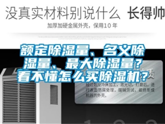 行業(yè)新聞?lì)~定除濕量、名義除濕量、最大除濕量？看不懂怎么買除濕機(jī)？