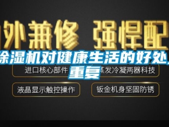 行業(yè)新聞除濕機(jī)對(duì)健康生活的好處_重復(fù)