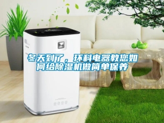 常見問題冬天到了，環(huán)科電器教您如何給除濕機(jī)做簡單保養(yǎng)