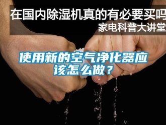 常見問題使用新的空氣凈化器應(yīng)該怎么做？